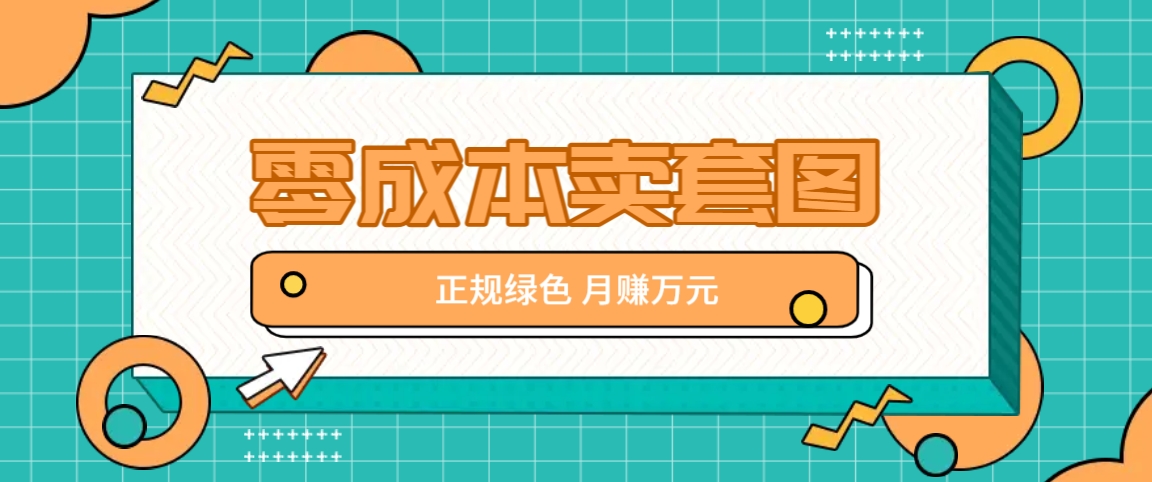 零成本卖套图，绿色正规项目，简单操作月收益10000+【揭秘】-咖脉互联