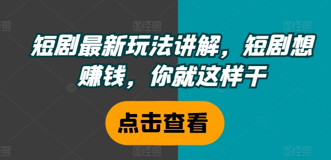 短剧最新玩法讲解，短剧想赚钱，你就这样干-咖脉互联