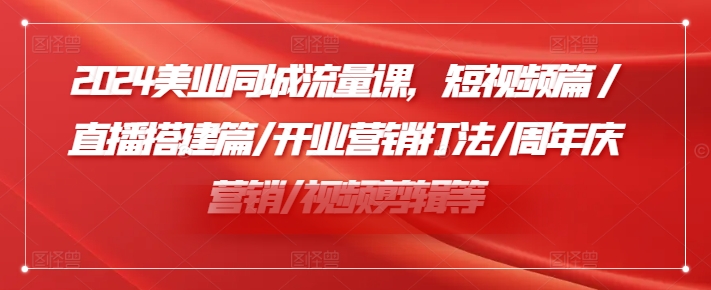 2024美业同城流量课，短视频篇 /直播搭建篇/开业营销打法/周年庆营销/视频剪辑等-咖脉互联