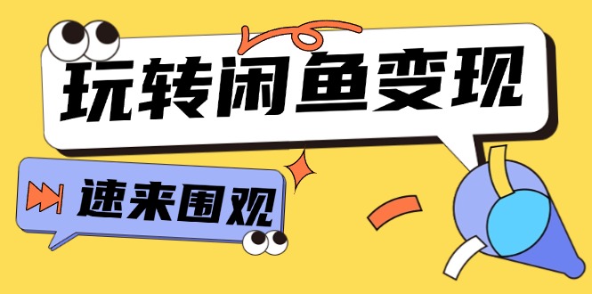 从0到1系统玩转闲鱼变现，教你核心选品思维，提升产品曝光及转化率（15节）-咖脉互联