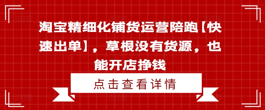 淘宝精细化铺货运营陪跑【快速出单】，草根没有货源，也能开店挣钱-咖脉互联