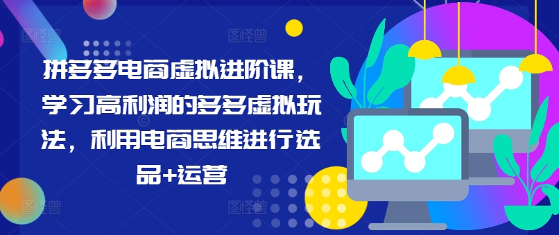 拼多多电商虚拟进阶课，学习高利润的多多虚拟玩法，利用电商思维进行选品+运营-咖脉互联