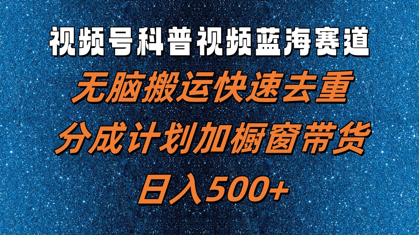 视频号科普视频蓝海赛道，无脑搬运快速去重，分成计划加橱窗带货，日入500+-咖脉互联