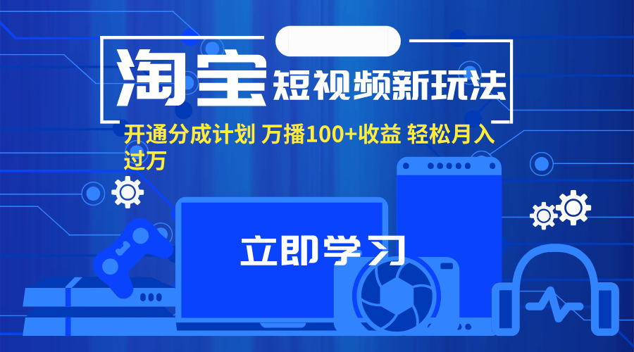 （11948期）淘宝短视频新玩法，开通分成计划，万播100+收益，轻松月入过万。-咖脉互联