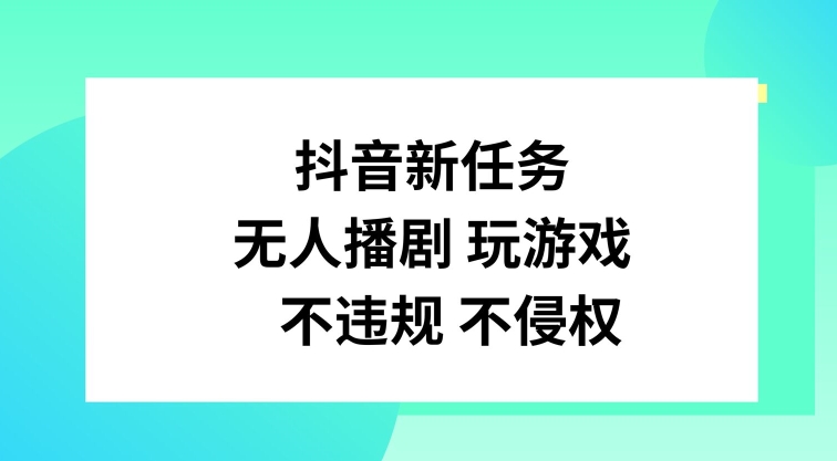 抖音新任务，无人播剧玩游戏，不违规不侵权-咖脉互联