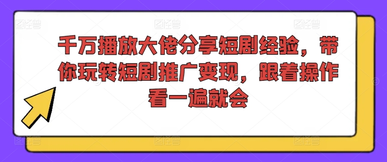 千万播放大佬分享短剧经验，带你玩转短剧推广变现，跟着操作看一遍就会-咖脉互联