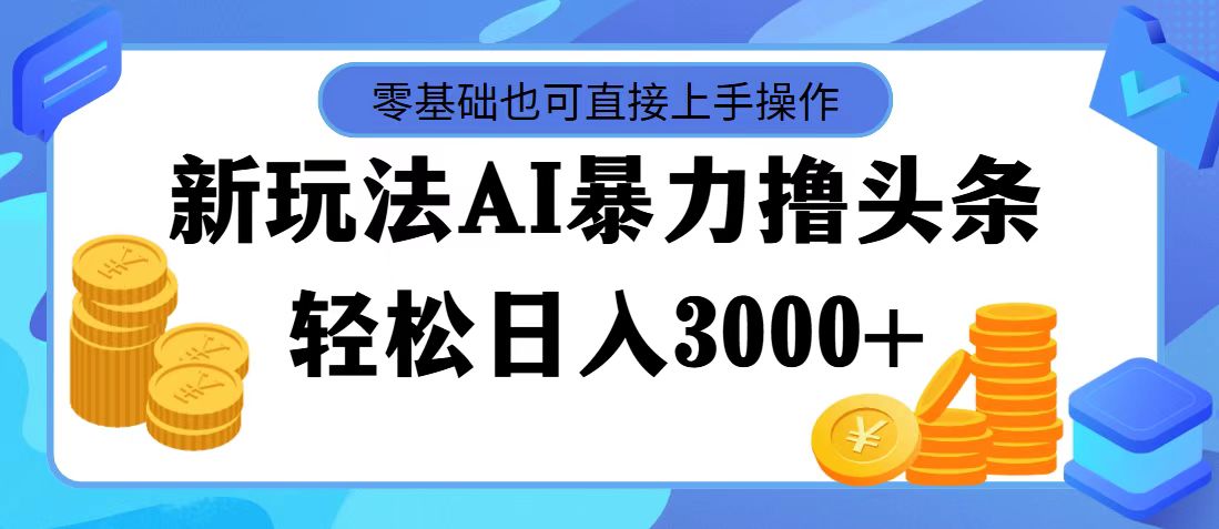 （11981期）最新玩法AI暴力撸头条，零基础也可轻松日入3000+，当天起号，第二天见…-咖脉互联