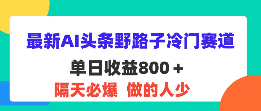 （11983期）最新AI头条野路子冷门赛道，单日800＋ 隔天必爆，适合小白-咖脉互联