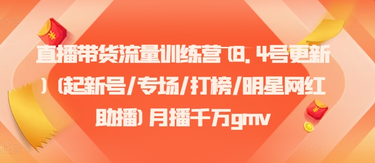 直播带货流量训练营(8.4号更新)(起新号/专场/打榜/明星网红助播)月播千万gmv-咖脉互联