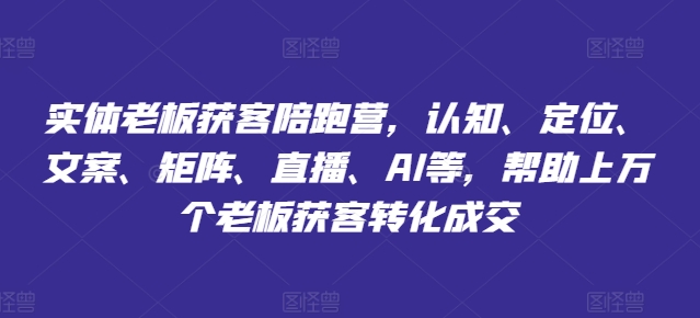 实体老板获客陪跑营，认知、定位、文案、矩阵、直播、AI等，帮助上万个老板获客转化成交-咖脉互联