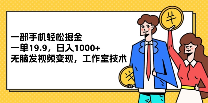 （12007期）一部手机轻松掘金，一单19.9，日入1000+,无脑发视频变现，工作室技术-咖脉互联