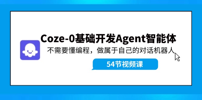 Coze-0基础开发 Agent智能体教程：不需要懂编程，做属于自己的对话机器人-咖脉互联