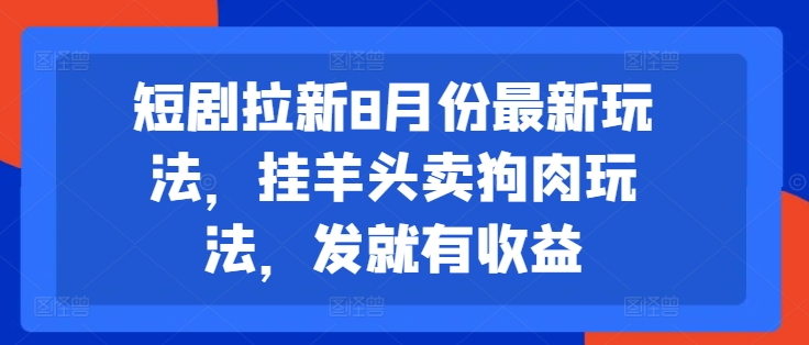 短剧拉新8月份最新玩法，挂羊头卖狗肉玩法，发就有收益-咖脉互联