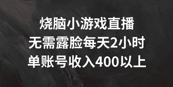 烧脑小游戏直播，无需露脸每天2小时，单账号日入400+-咖脉互联