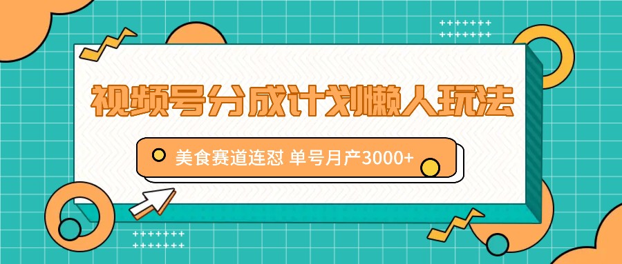 视频号分成计划懒人玩法，美食赛道连怼 单号月产3000+-咖脉互联