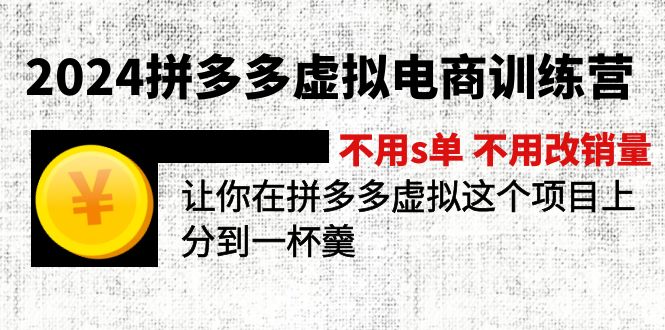 （12024期）2024拼多多虚拟电商训练营 不s单 不改销量  做虚拟项目分一杯羹(更新10节)-咖脉互联