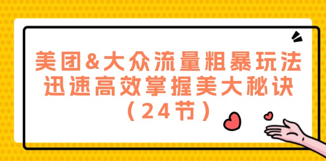 （12044期）美团&大众流量粗暴玩法，迅速高效掌握美大秘诀（24节）-咖脉互联