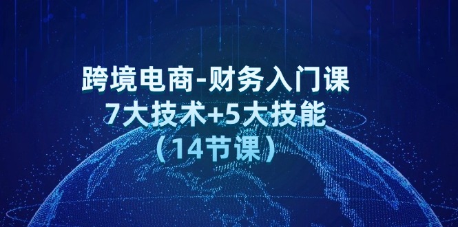 （12047期）跨境电商-财务入门课：7大技术+5大技能（14节课）-咖脉互联