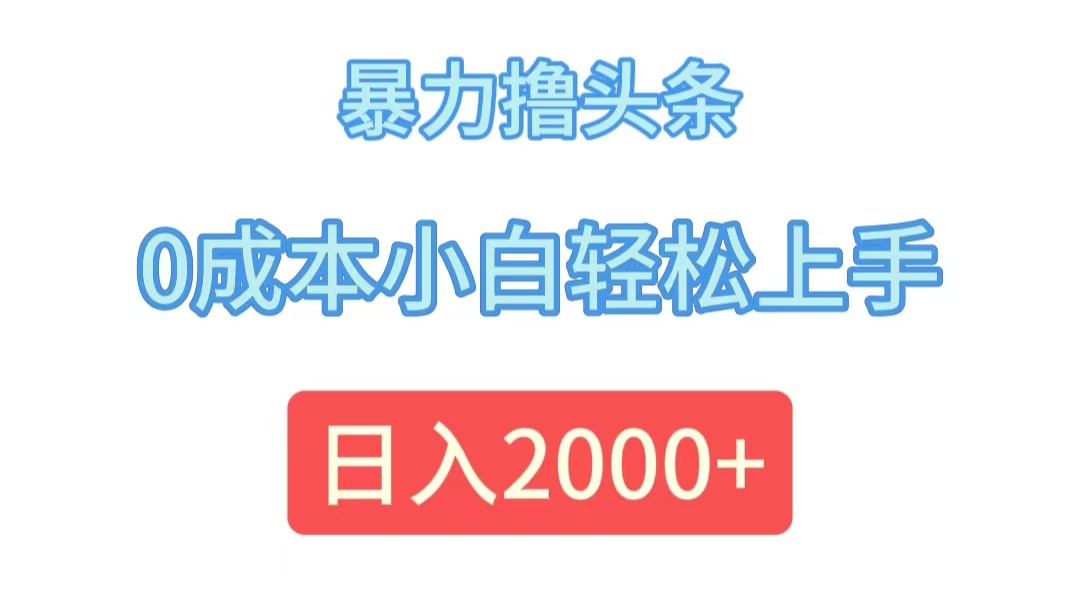 （12068期）暴力撸头条，0成本小白轻松上手，日入2000+-咖脉互联