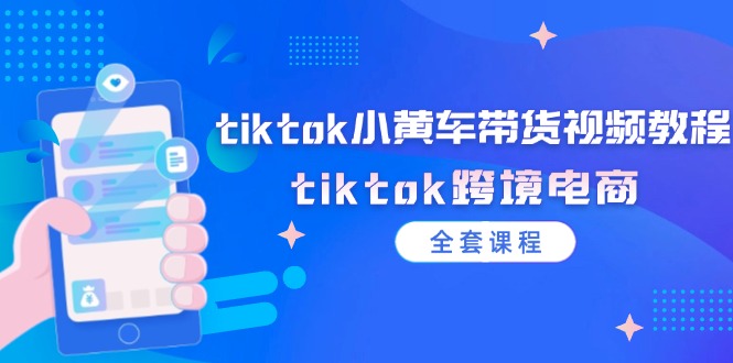 tiktok小黄车带货视频教程，tiktok跨境电商（全套课程）-咖脉互联