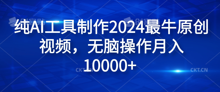 纯AI工具制作2024最牛原创视频，无脑操作月入1W+-咖脉互联