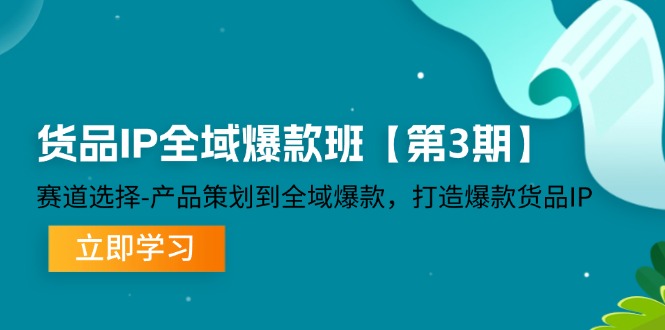 （12078期）货品-IP全域爆款班【第3期】赛道选择-产品策划到全域爆款，打造爆款货品IP-咖脉互联