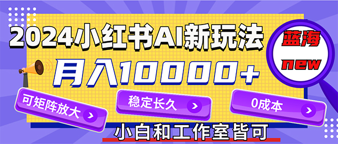 （12083期）2024最新小红薯AI赛道，蓝海项目，月入10000+，0成本，当事业来做，可矩阵-咖脉互联