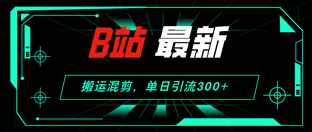 （12085期）B站最新，搬运混剪，单日引流300+创业粉-咖脉互联