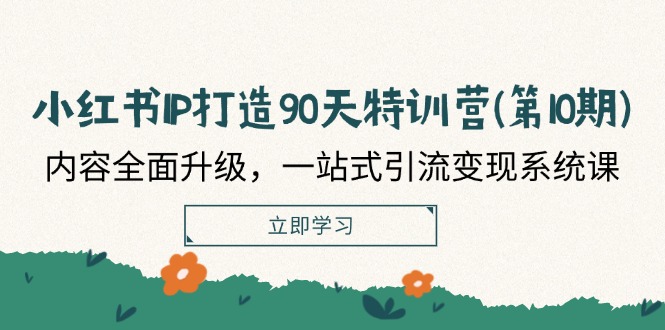 小红书IP打造90天特训营(第10期)：内容全面升级，一站式引流变现系统课-咖脉互联