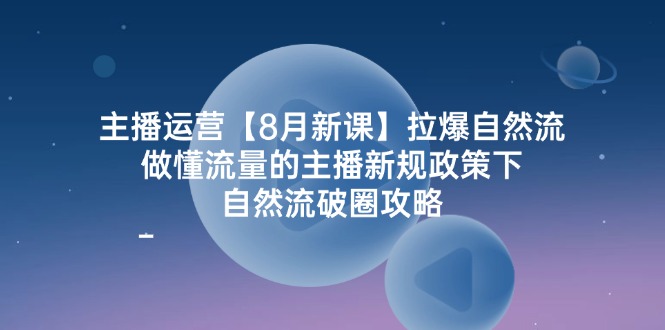 （12094期）主播运营【8月新课】拉爆自然流，做懂流量的主播新规政策下，自然流破…-咖脉互联