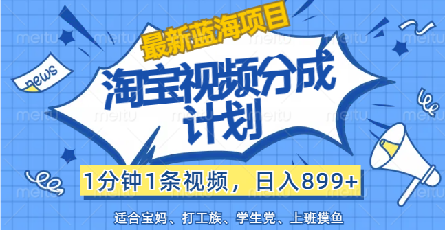 （12101期）【最新蓝海项目】淘宝视频分成计划，1分钟1条视频，日入899+，有手就行-咖脉互联