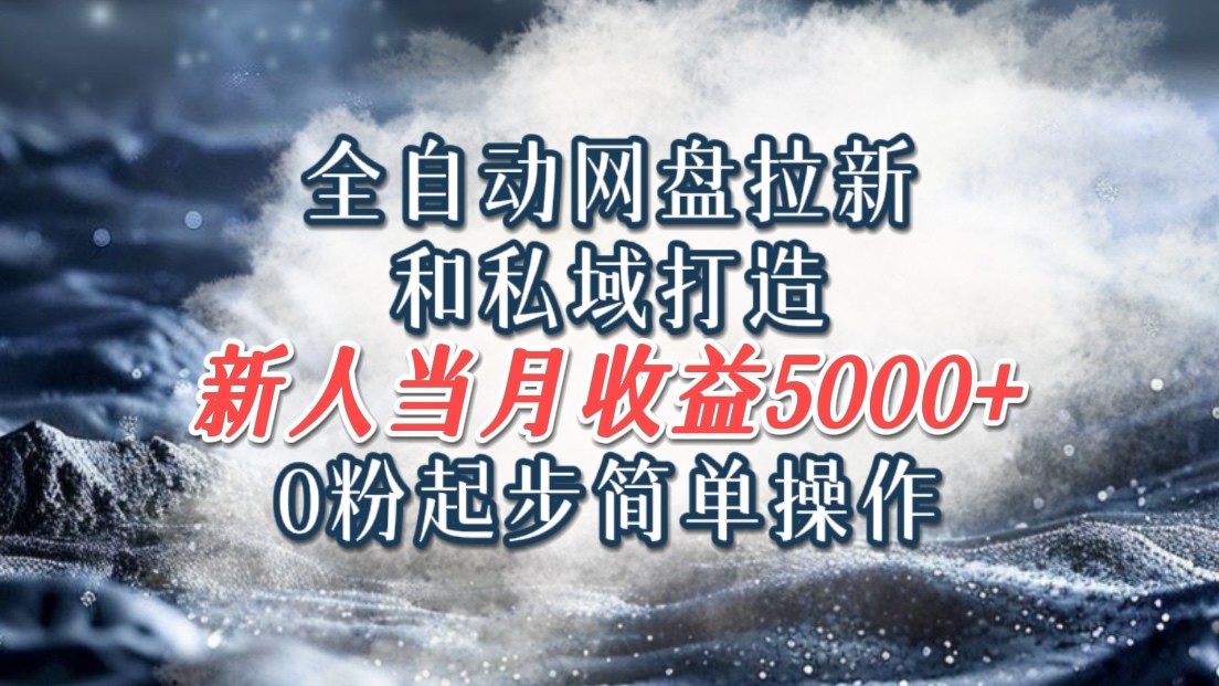 全自动网盘拉新和私域打造，0粉起步简单操作，新人入门当月收益5000以上-咖脉互联