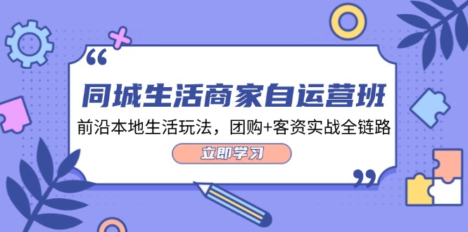 （12108期）同城生活商家自运营班，前沿本地生活玩法，团购+客资实战全链路-34节课-咖脉互联