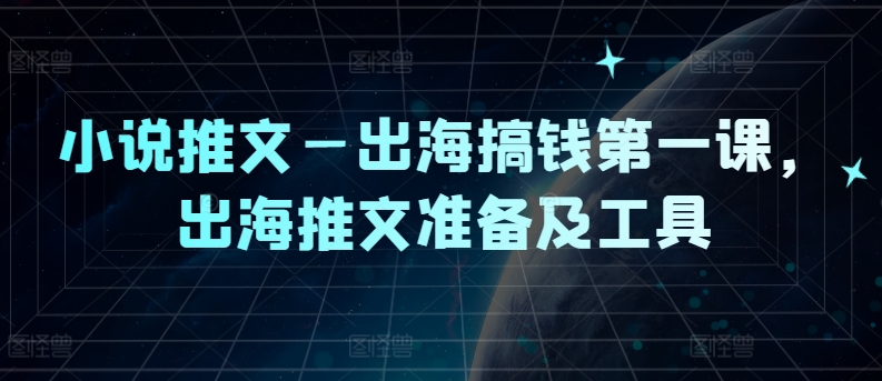 小说推文—出海搞钱第一课，出海推文准备及工具-咖脉互联