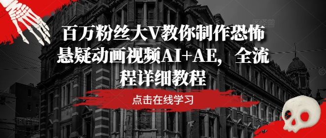 百万粉丝大V教你制作恐怖悬疑动画视频AI+AE，全流程详细教程-咖脉互联