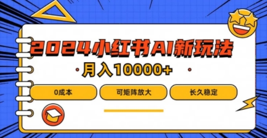 2024年小红书最新项目，AI蓝海赛道，可矩阵，0成本，小白也能轻松月入1w-咖脉互联