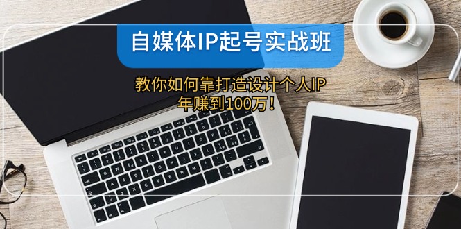 自媒体IP起号实战班：教你如何靠打造设计个人IP，年赚到100万！-咖脉互联