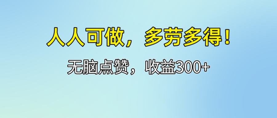 （12126期）人人可做！轻松点赞，收益300+，多劳多得！-咖脉互联