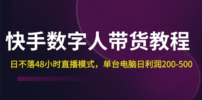 （12129期）快手-数字人带货教程，日不落48小时直播模式，单台电脑日利润200-500-咖脉互联