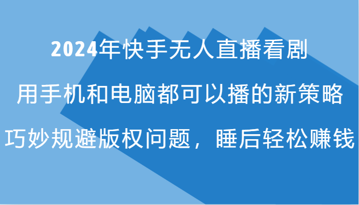 2024年快手无人直播看剧，手机电脑都可播的新策略，巧妙规避版权问题，睡后轻松赚钱-咖脉互联