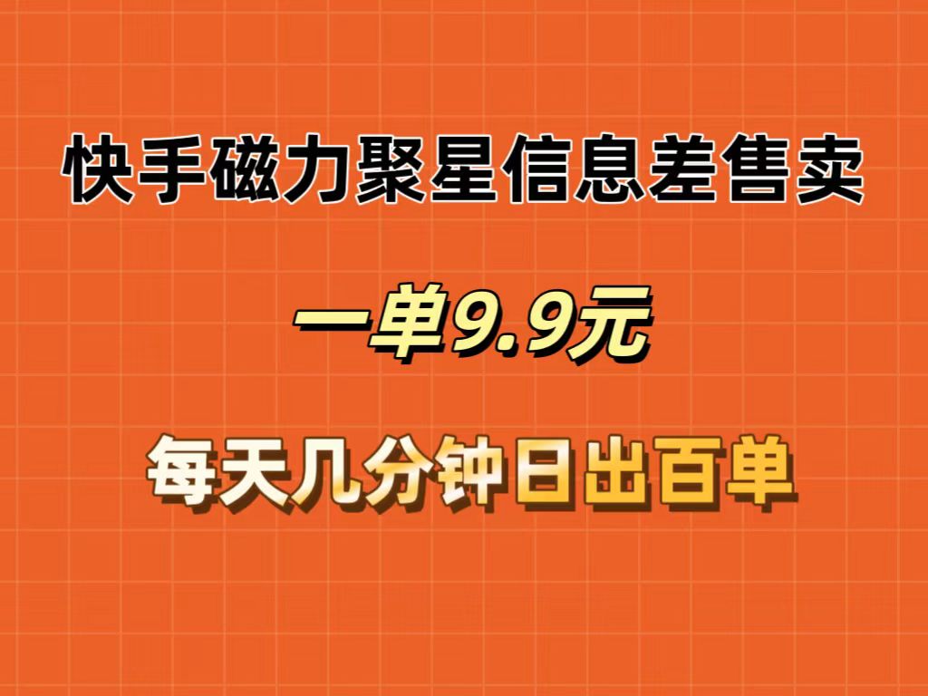 （12150期）快手磁力聚星信息差售卖，一单9.9.每天几分钟，日出百单-咖脉互联