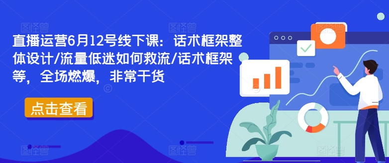 直播运营6月12号线下课：话术框架整体设计/流量低迷如何救流/话术框架等，全场燃爆，非常干货-咖脉互联