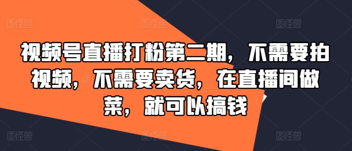 视频号直播打粉第二期，不需要拍视频，不需要卖货，在直播间做菜，就可以搞钱-咖脉互联