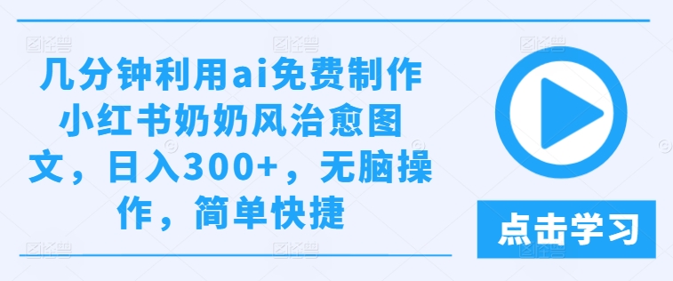 几分钟利用ai免费制作小红书奶奶风治愈图文，日入300+，无脑操作，简单快捷-咖脉互联