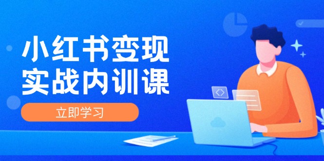 小红书变现实战内训课，0-1实现小红书-IP变现 底层逻辑/实战方法/训练结合-咖脉互联