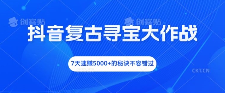 抖音复古寻宝大作战，7天速赚5000+的秘诀不容错过-咖脉互联