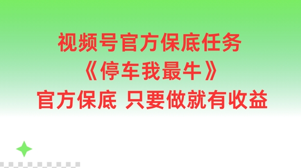 视频号官方保底任务，停车我最牛，官方保底只要做就有收益-咖脉互联