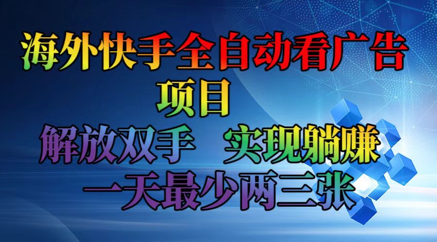 （12185期）海外快手全自动看广告项目    解放双手   实现躺赚  一天最少两三张-咖脉互联