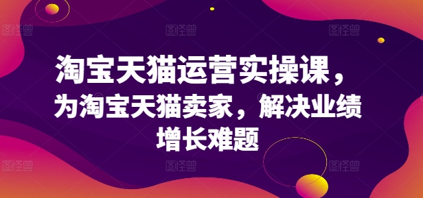 淘宝天猫运营实操课，为淘宝天猫卖家，解决业绩增长难题-咖脉互联