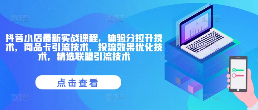 抖音小店最新实战课程，体验分拉升技术，商品卡引流技术，投流效果优化技术，精选联盟引流技术-咖脉互联